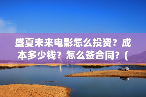 盛夏未来电影怎么投资？成本多少钱？怎么签合同？(盛夏未来电影预告)