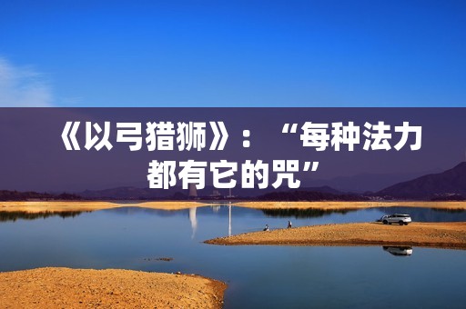 《以弓猎狮》：“每种法力都有它的咒”