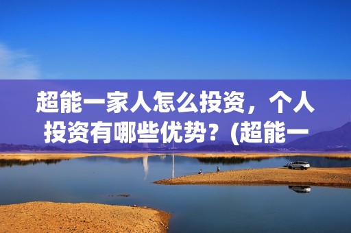 超能一家人怎么投资，个人投资有哪些优势？(超能一家人2021年1月3日)