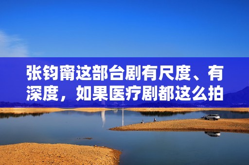 张钧甯这部台剧有尺度、有深度，如果医疗剧都这么拍，何愁没观众