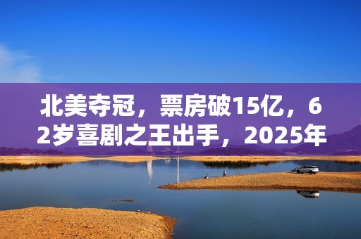 北美夺冠，票房破15亿，62岁喜剧之王出手，2025年第一黑马来了？