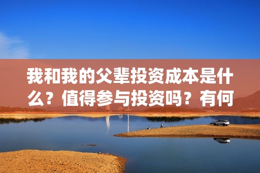 我和我的父辈投资成本是什么？值得参与投资吗？有何风险？(我和我的父辈讲啥)