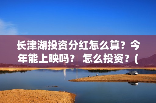 长津湖投资分红怎么算?今年能上映吗? 怎么投资?(长津湖 分红) 长津湖投资分红怎么算?今年能上映吗? 怎么投资?(长津湖 分红)