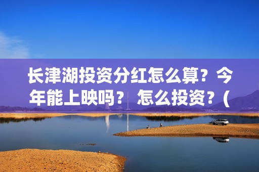 长津湖投资分红怎么算？今年能上映吗？ 怎么投资？(长津湖 分红)