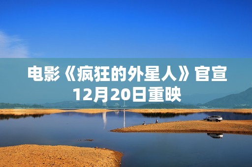 电影《疯狂的外星人》官宣12月20日重映