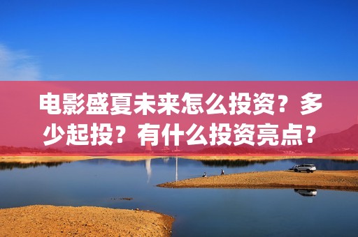 电影盛夏未来怎么投资？多少起投？有什么投资亮点？(电影《盛夏未来》)