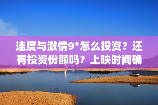 速度与激情9*怎么投资？还有投资份额吗？上映时间确定了吗？(速度与激情9nobody)