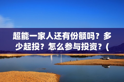 超能一家人还有份额吗？多少起投？怎么参与投资？(超能一家人2021年)
