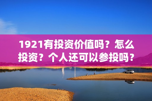 1921有投资价值吗？怎么投资？个人还可以参投吗？(电影1921投资成本)
