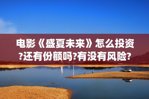 电影《盛夏未来》怎么投资?还有份额吗?有没有风险?(电影《盛夏未来》)