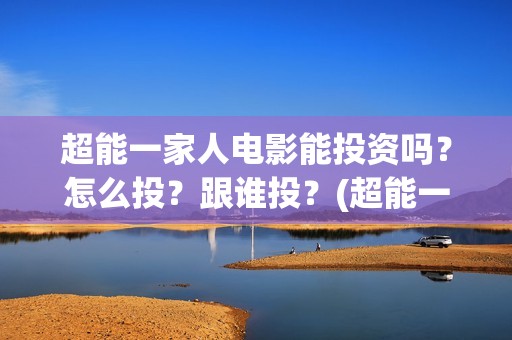 超能一家人电影能投资吗？怎么投？跟谁投？(超能一家人电影中文版)