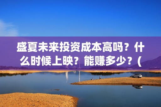 盛夏未来投资成本高吗？什么时候上映？能赚多少？(盛夏未 来)