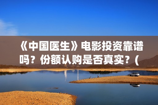 《中国医生》电影投资靠谱吗？份额认购是否真实？(中国医生电视剧)