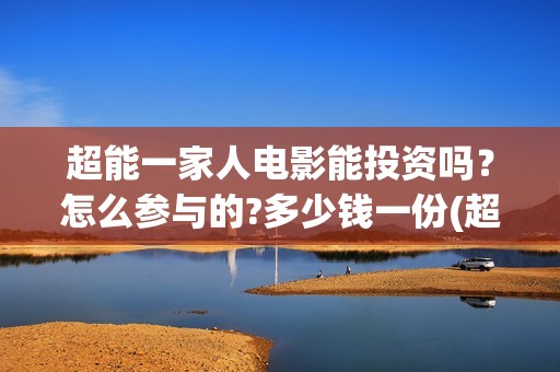 超能一家人电影能投资吗？怎么参与的?多少钱一份(超能一家人电影免费版完整版)