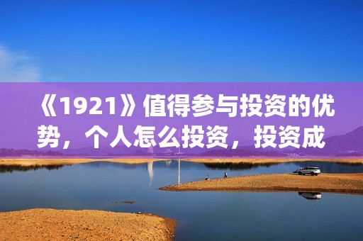 《1921》值得参与投资的优势，个人怎么投资，投资成本怎么计算？(1921什么题材)