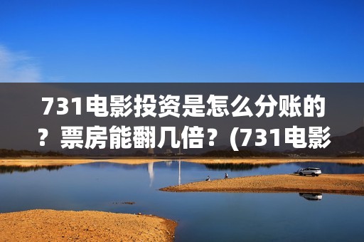 731电影投资是怎么分账的？票房能翻几倍？(731电影投资是怎么投资的)