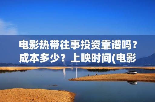 电影热带往事投资靠谱吗？成本多少？上映时间(电影热带往事多长时间)