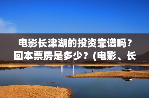 电影长津湖的投资靠谱吗？回本票房是多少？(电影、长津湖)