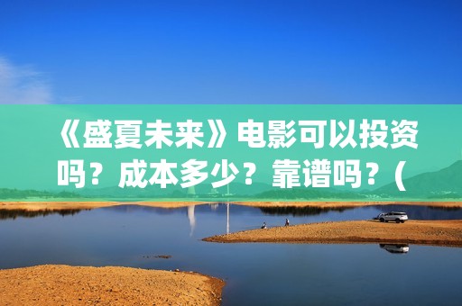 《盛夏未来》电影可以投资吗？成本多少？靠谱吗？(《盛夏未来》电影)
