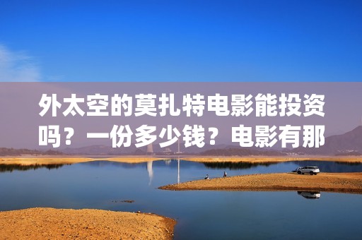 外太空的莫扎特电影能投资吗？一份多少钱？电影有那些亮点？(外太空的莫扎特免费完整版)