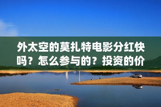 外太空的莫扎特电影分红快吗？怎么参与的？投资的价值大吗(外太空的莫扎特 电影)