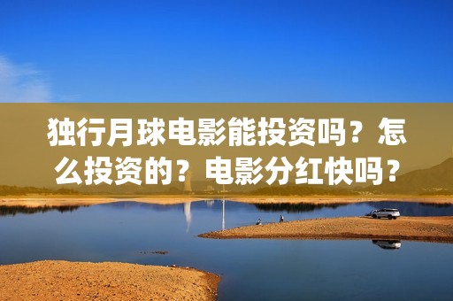 独行月球电影能投资吗？怎么投资的？电影分红快吗？(《独行月球》)