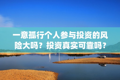 一意孤行个人参与投资的风险大吗？投资真实可靠吗？(一意孤行下一句什么接)