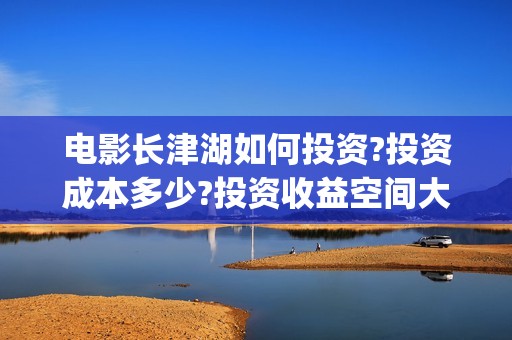 电影长津湖如何投资?投资成本多少?投资收益空间大吗?(电影《长津湖》细节)