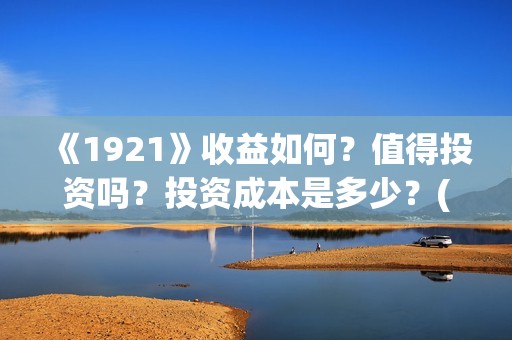 《1921》收益如何？值得投资吗？投资成本是多少？(《1921》百度百科)