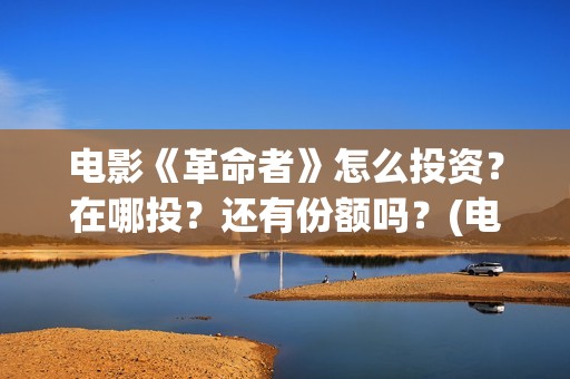 电影《革命者》怎么投资？在哪投？还有份额吗？(电影《革命者》歌曲)