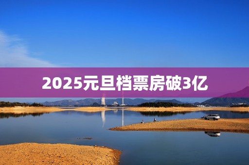 2025元旦档票房破3亿