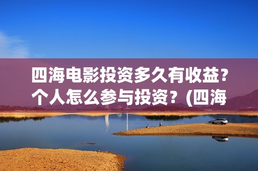 四海电影投资多久有收益?个人怎么参与投资?(四海电影怎么样) 四海电影投资多久有收益?个人怎么参与投资?(四海电影怎么样)