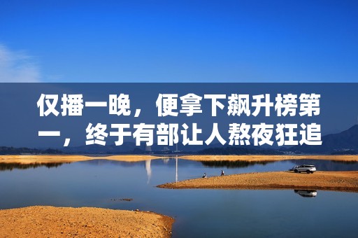 仅播一晚,便拿下飙升榜第一,终于有部让人熬夜狂追的金融剧了 仅播一晚,便拿下飙升榜第一,终于有部让人熬夜狂追的金融剧了