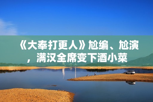 《大奉打更人》尬编、尬演，满汉全席变下酒小菜