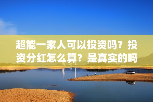 超能一家人可以投资吗？投资分红怎么算？是真实的吗(超能一家人拍完了吗)