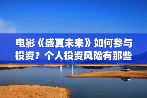 电影《盛夏未来》如何参与投资?个人投资风险有那些?成本多少?(电影《盛夏未来》) 电影《盛夏未来》如何参与投资?个人投资风险有那些?成本多少?(电影《盛夏未来》)