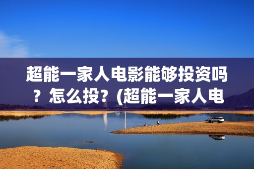 超能一家人电影能够投资吗？怎么投？(超能一家人电影免费播放国语版)