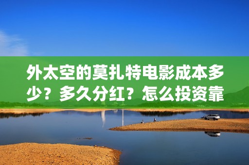 外太空的莫扎特电影成本多少？多久分红？怎么投资靠谱？(黄渤 外太空的莫扎特)