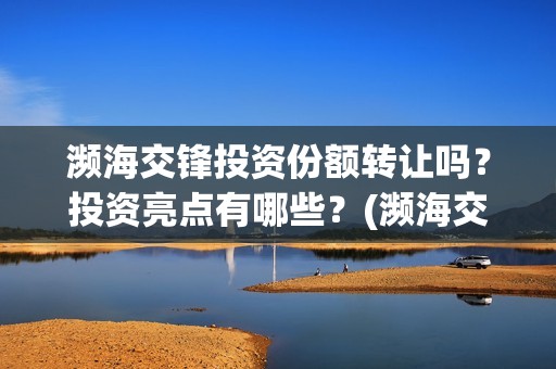濒海交锋投资份额转让吗？投资亮点有哪些？(濒海交锋是哪家公司出品)