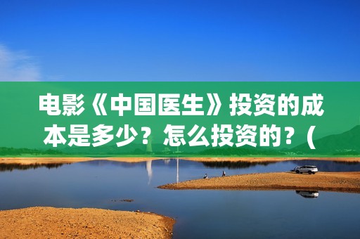 电影《中国医生》投资的成本是多少？怎么投资的？(电影《中国医生》辛未图片)