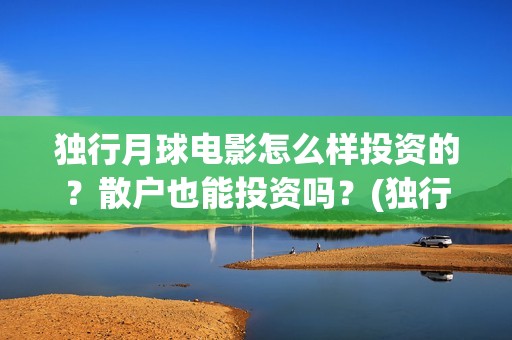 独行月球电影怎么样投资的？散户也能投资吗？(独行月球电影完整版在线观看)