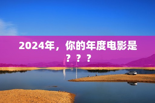 2024年，你的年度电影是？？？