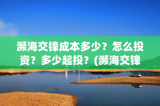 濒海交锋成本多少？怎么投资？多少起投？(濒海交锋能拿前三)