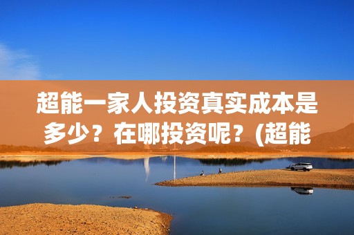 超能一家人投资真实成本是多少？在哪投资呢？(超能一家人投资成本)