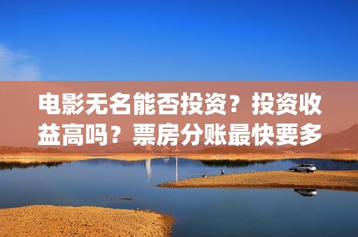 电影无名能否投资？投资收益高吗？票房分账最快要多久？(电影《无名》)