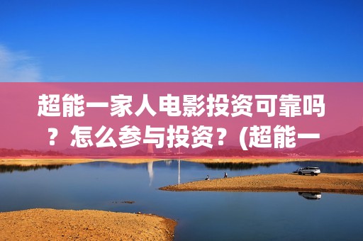 超能一家人电影投资可靠吗？怎么参与投资？(超能一家人电影免费观看完整版高清)