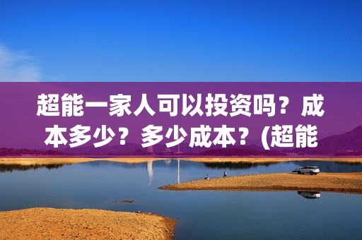 超能一家人可以投资吗？成本多少？多少成本？(超能一家人第12期)