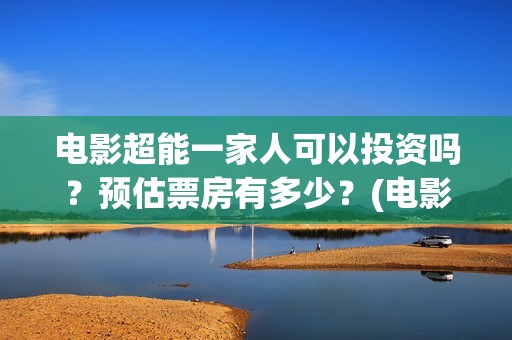 电影超能一家人可以投资吗？预估票房有多少？(电影超能一家人有没有马丽)