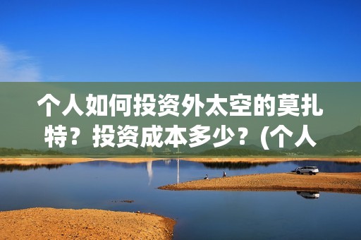 个人如何投资外太空的莫扎特？投资成本多少？(个人投资境外外汇合法吗)