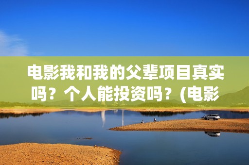 电影我和我的父辈项目真实吗？个人能投资吗？(电影我和我的父辈观后感)